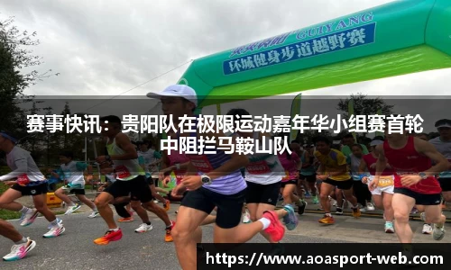 赛事快讯：贵阳队在极限运动嘉年华小组赛首轮中阻拦马鞍山队