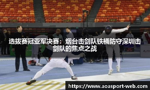 选拔赛冠亚军决赛：烟台击剑队铁桶防守深圳击剑队的焦点之战