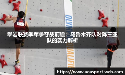 攀岩联赛季军争夺战前瞻：乌鲁木齐队对阵三亚队的实力解析